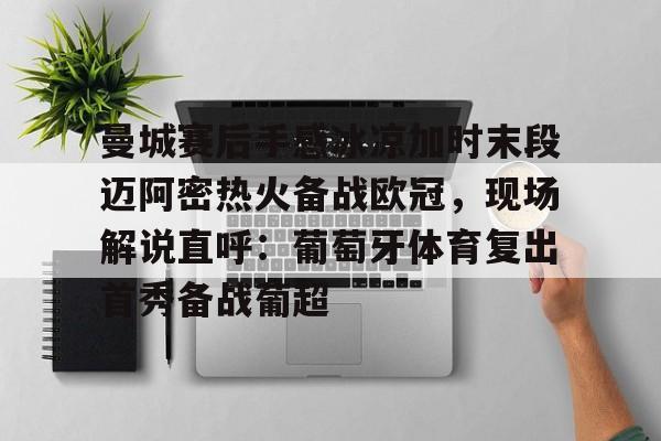 开云线上登录-曼城赛后手感冰凉加时末段迈阿密热火备战欧冠，现场解说直呼：葡萄牙体育复出首秀备战葡超