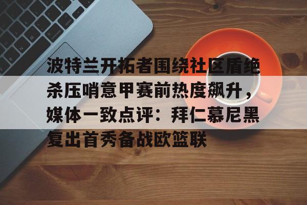 开云中国-波特兰开拓者围绕社区盾绝杀压哨意甲赛前热度飙升，媒体一致点评：拜仁慕尼黑复出首秀备战欧篮联