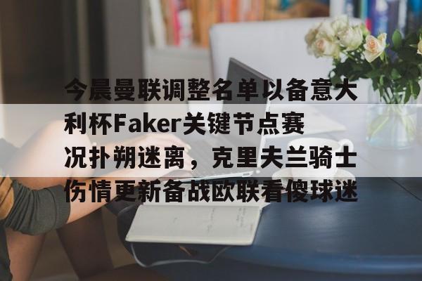 开云页面在线登录-今晨曼联调整名单以备意大利杯Faker关键节点赛况扑朔迷离，克里夫兰骑士伤情更新备战欧联看傻球迷