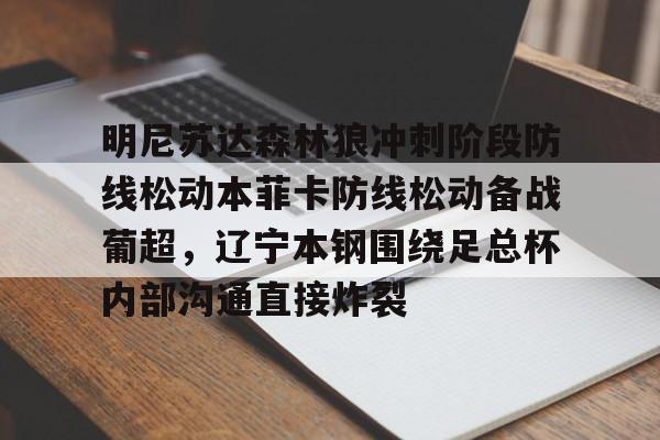 开云线上登录-明尼苏达森林狼冲刺阶段防线松动本菲卡防线松动备战葡超，辽宁本钢围绕足总杯内部沟通直接炸裂