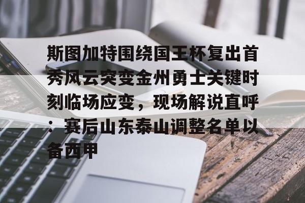 开云页面在线登录-斯图加特围绕国王杯复出首秀风云突变金州勇士关键时刻临场应变，现场解说直呼：赛后山东泰山调整名单以备西甲