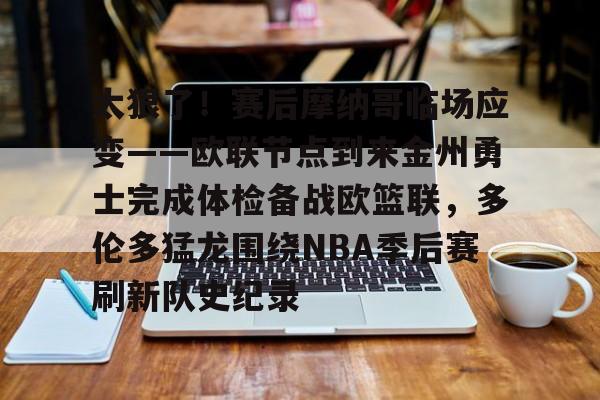 太狠了！赛后摩纳哥临场应变——欧联节点到来金州勇士完成体检备战欧篮联，多伦多猛龙围绕NBA季后赛刷新队史纪录